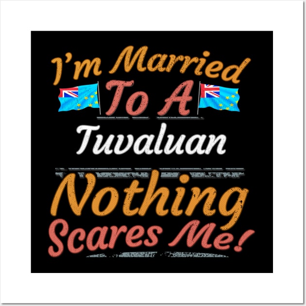 I'm Married To A Tuvaluan Nothing Scares Me - Gift for Tuvaluan From Tuvalu Oceania,Polynesia, Wall Art by Country Flags